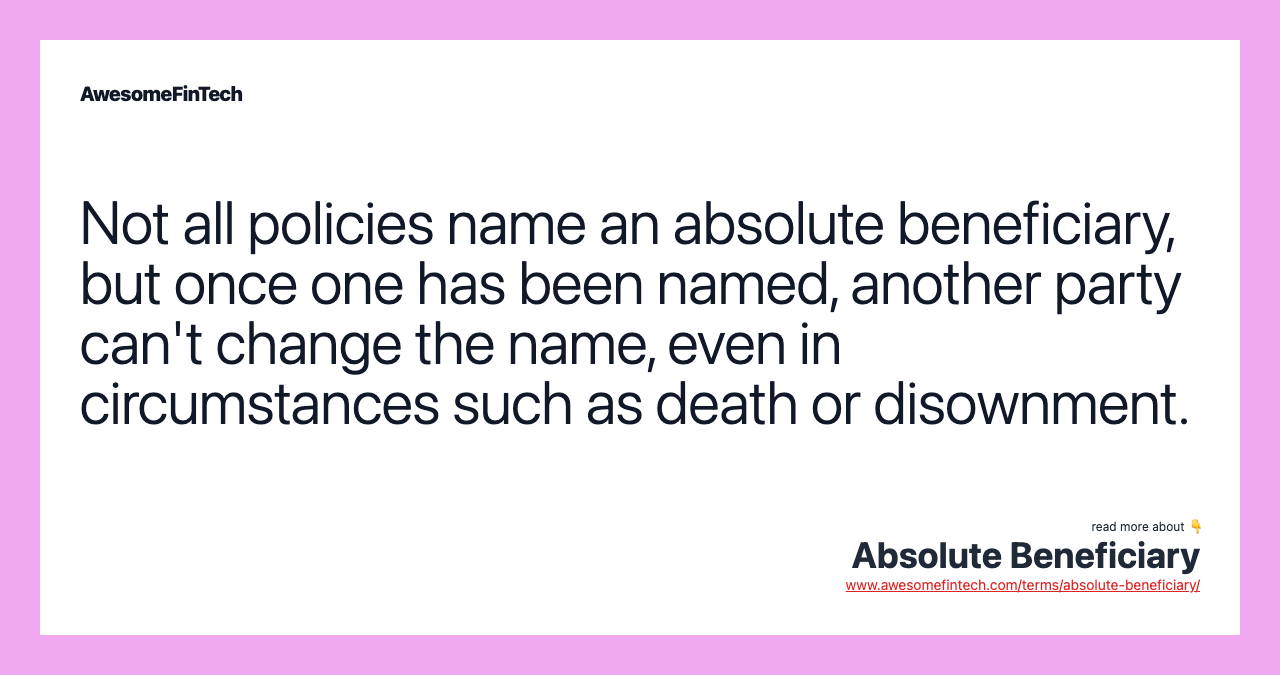 Not all policies name an absolute beneficiary, but once one has been named, another party can't change the name, even in circumstances such as death or disownment.