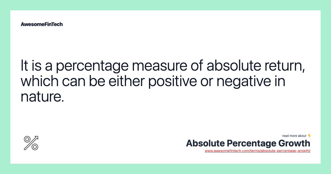 It is a percentage measure of absolute return, which can be either positive or negative in nature.