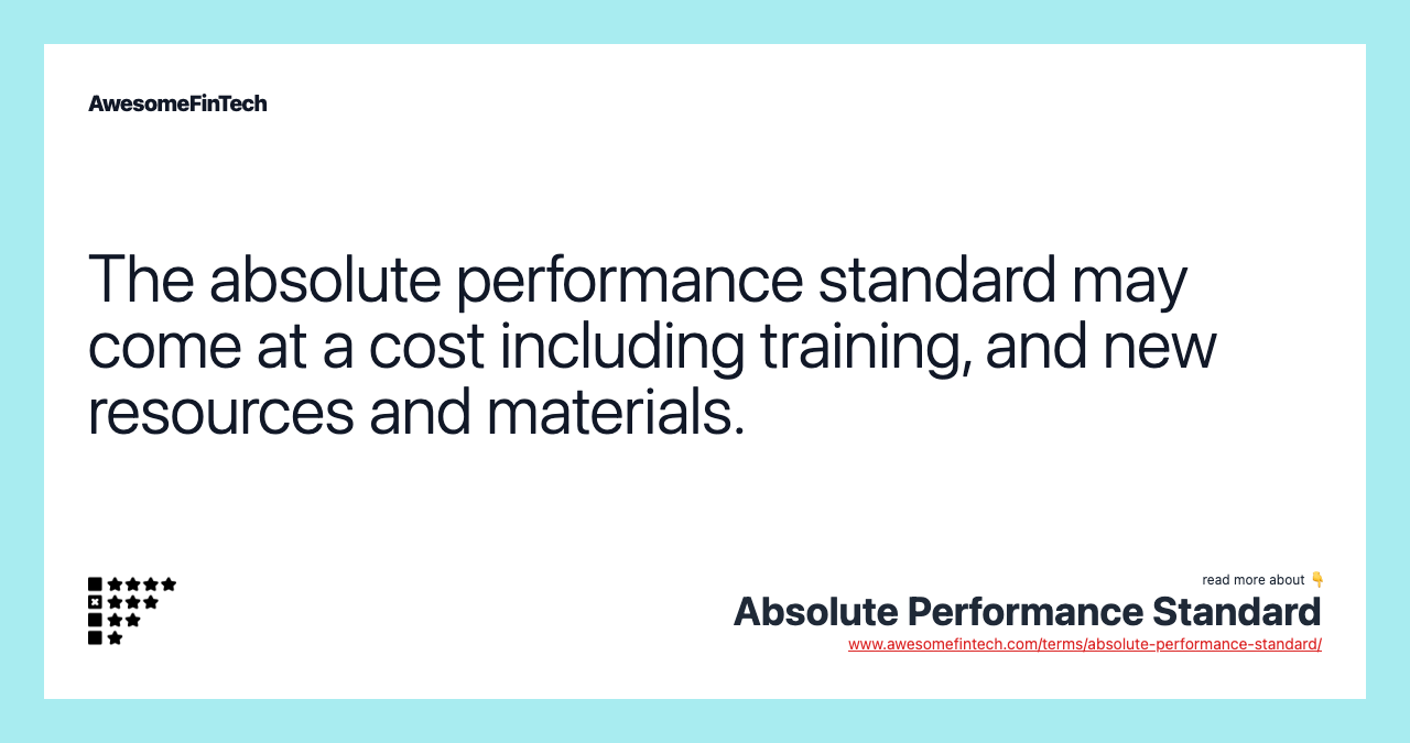 The absolute performance standard may come at a cost including training, and new resources and materials.