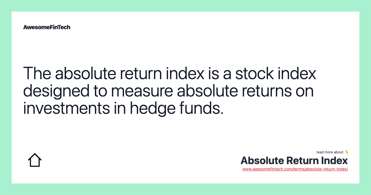 The absolute return index is a stock index designed to measure absolute returns on investments in hedge funds.