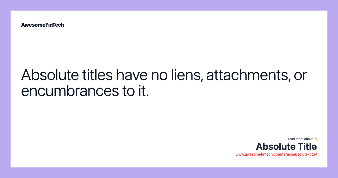 Absolute titles have no liens, attachments, or encumbrances to it.