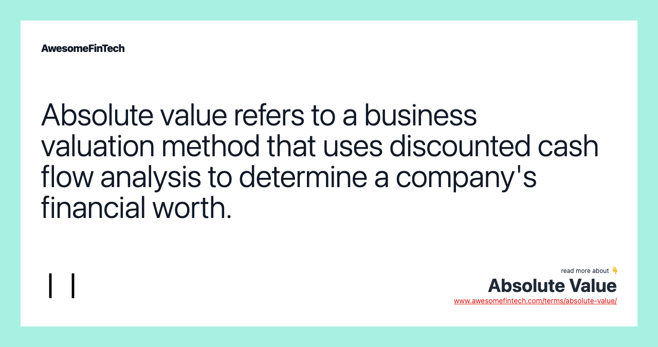 Absolute value refers to a business valuation method that uses discounted cash flow analysis to determine a company's financial worth.