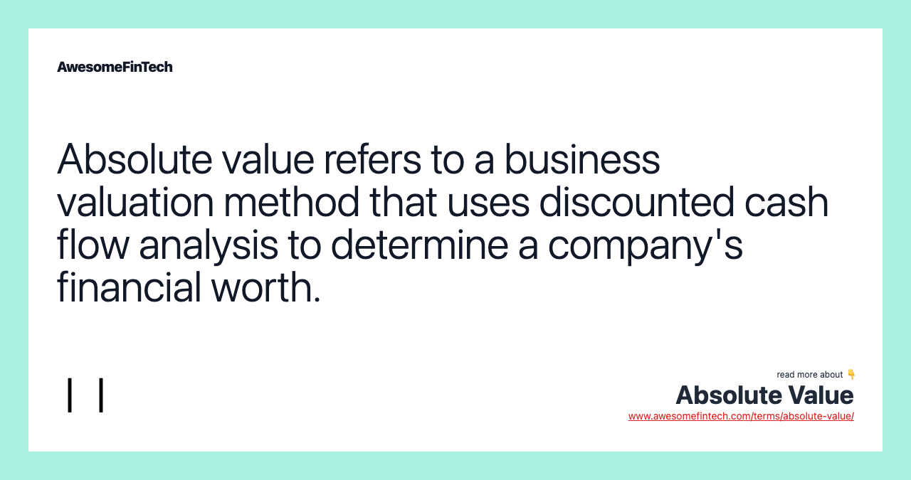 Absolute value refers to a business valuation method that uses discounted cash flow analysis to determine a company's financial worth.