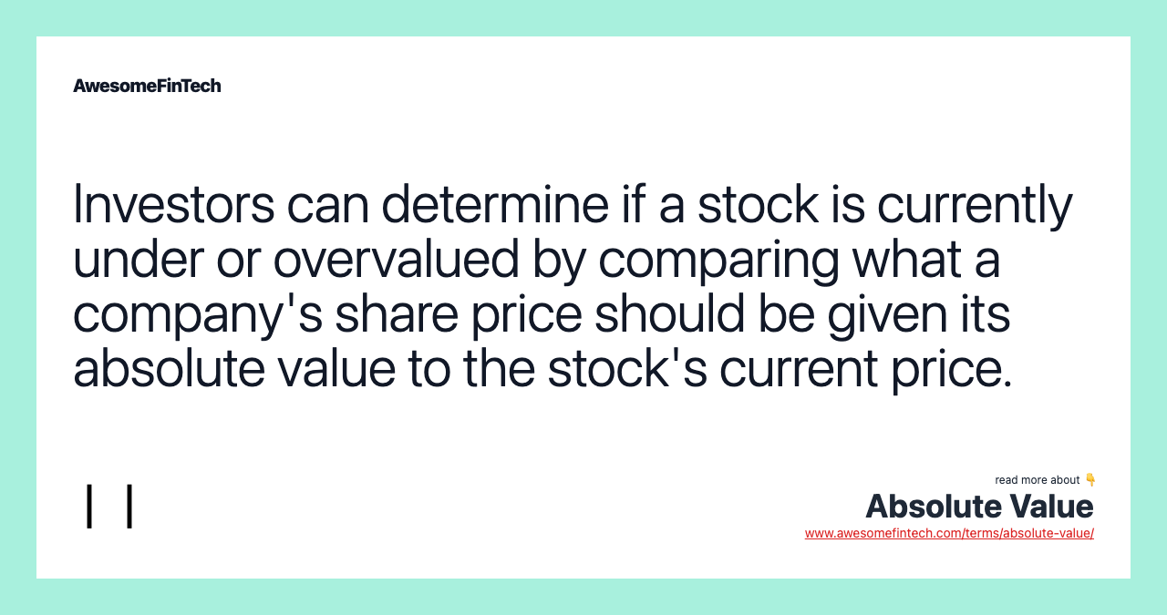 Investors can determine if a stock is currently under or overvalued by comparing what a company's share price should be given its absolute value to the stock's current price.