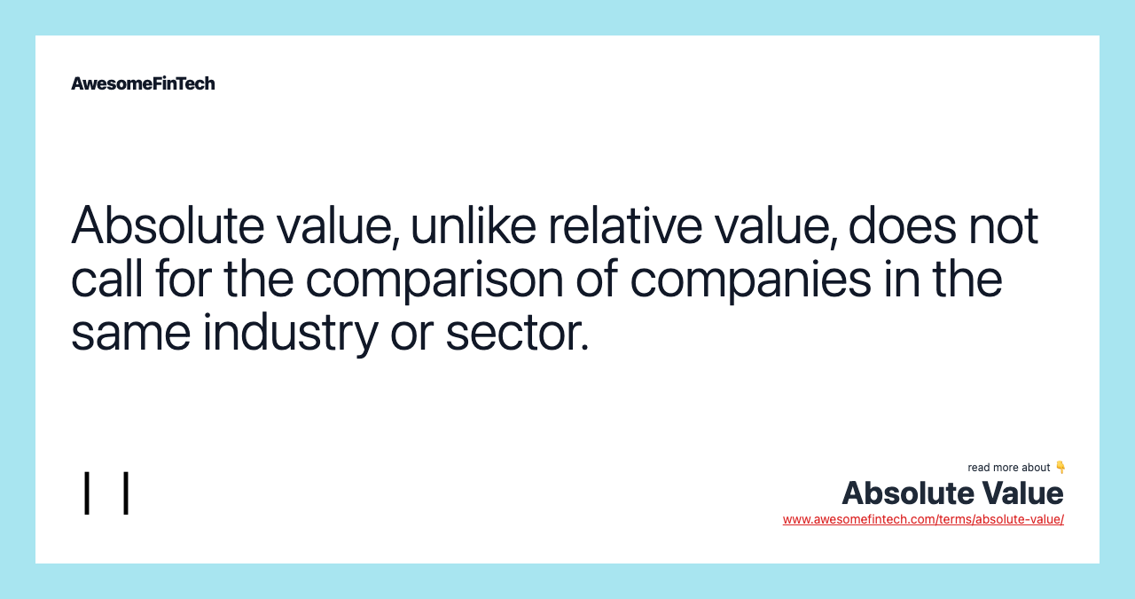 Absolute value, unlike relative value, does not call for the comparison of companies in the same industry or sector.