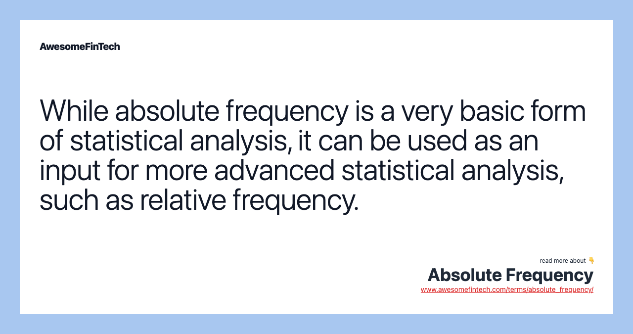 While absolute frequency is a very basic form of statistical analysis, it can be used as an input for more advanced statistical analysis, such as relative frequency.