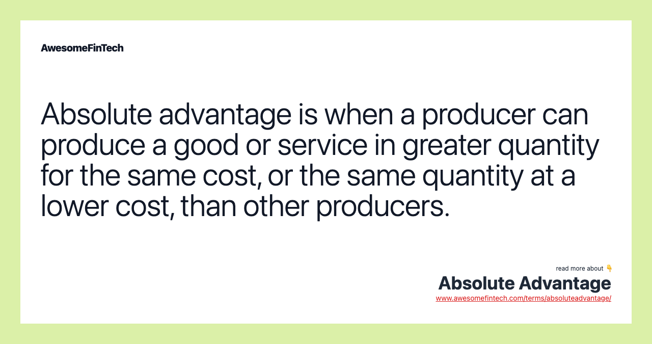 Absolute advantage is when a producer can produce a good or service in greater quantity for the same cost, or the same quantity at a lower cost, than other producers.