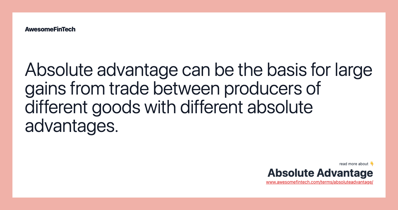 Absolute advantage can be the basis for large gains from trade between producers of different goods with different absolute advantages.