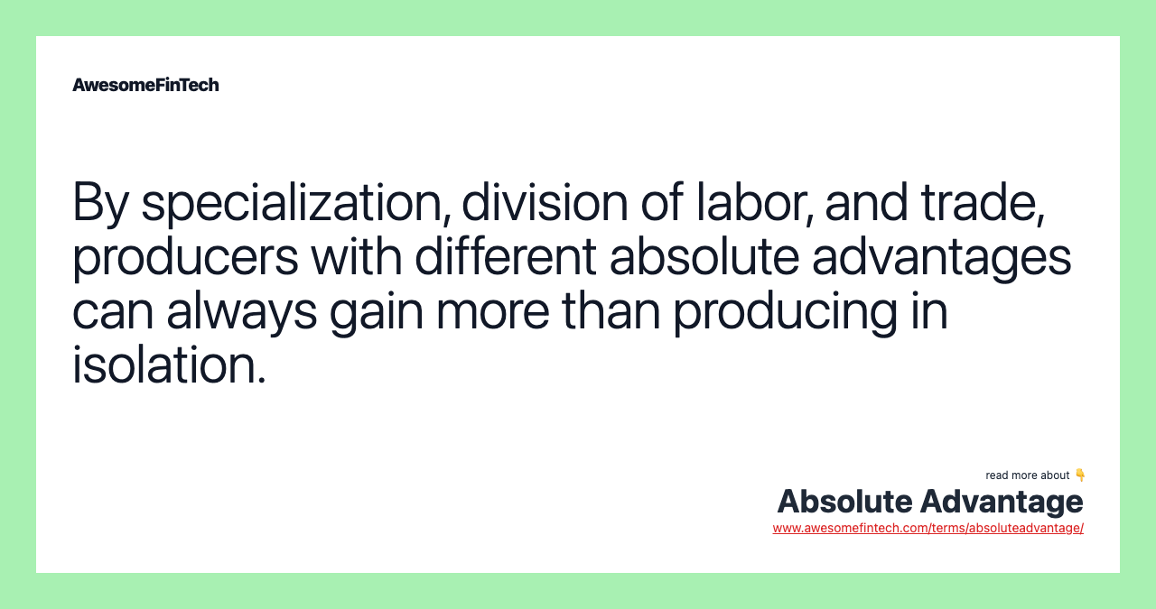 By specialization, division of labor, and trade, producers with different absolute advantages can always gain more than producing in isolation.