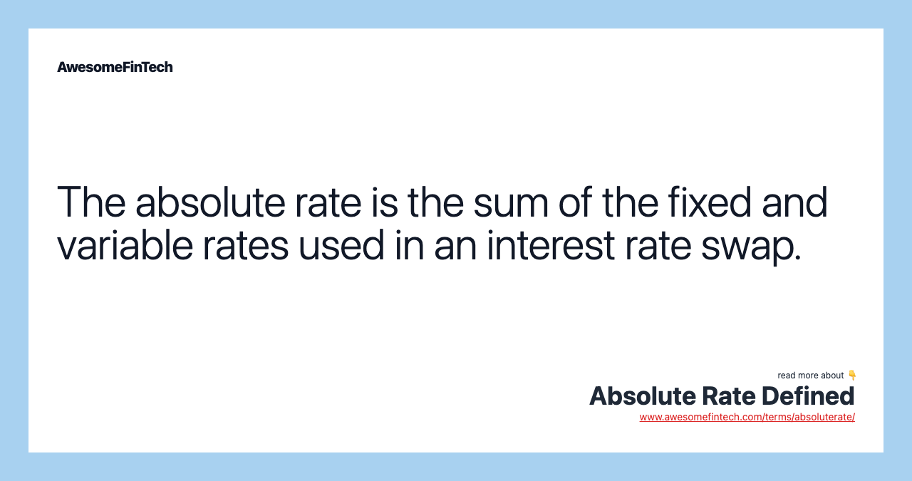 The absolute rate is the sum of the fixed and variable rates used in an interest rate swap.