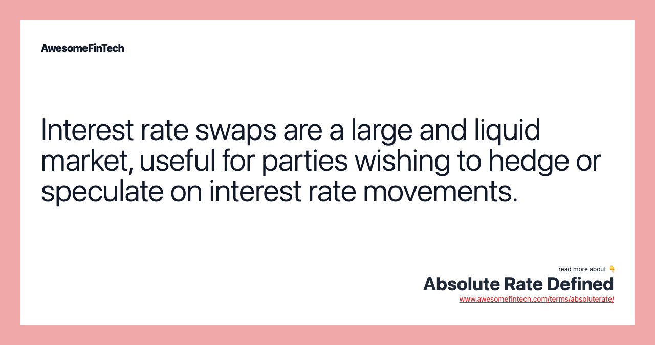 Interest rate swaps are a large and liquid market, useful for parties wishing to hedge or speculate on interest rate movements.