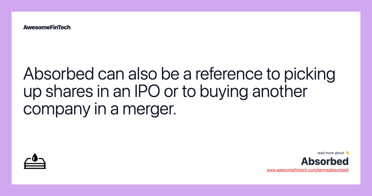 Absorbed can also be a reference to picking up shares in an IPO or to buying another company in a merger.