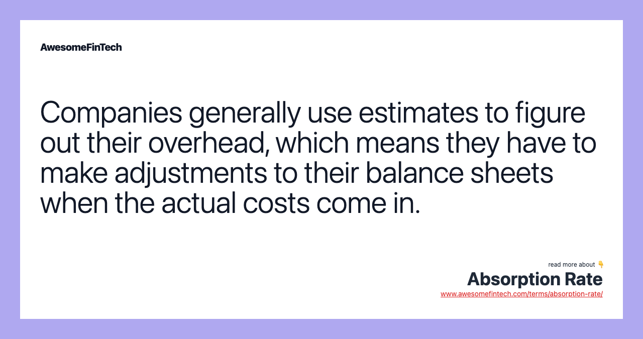 Companies generally use estimates to figure out their overhead, which means they have to make adjustments to their balance sheets when the actual costs come in.