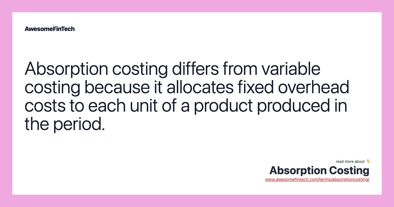 Absorption costing differs from variable costing because it allocates fixed overhead costs to each unit of a product produced in the period.