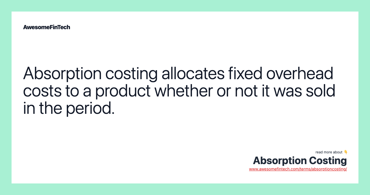 Absorption costing allocates fixed overhead costs to a product whether or not it was sold in the period.