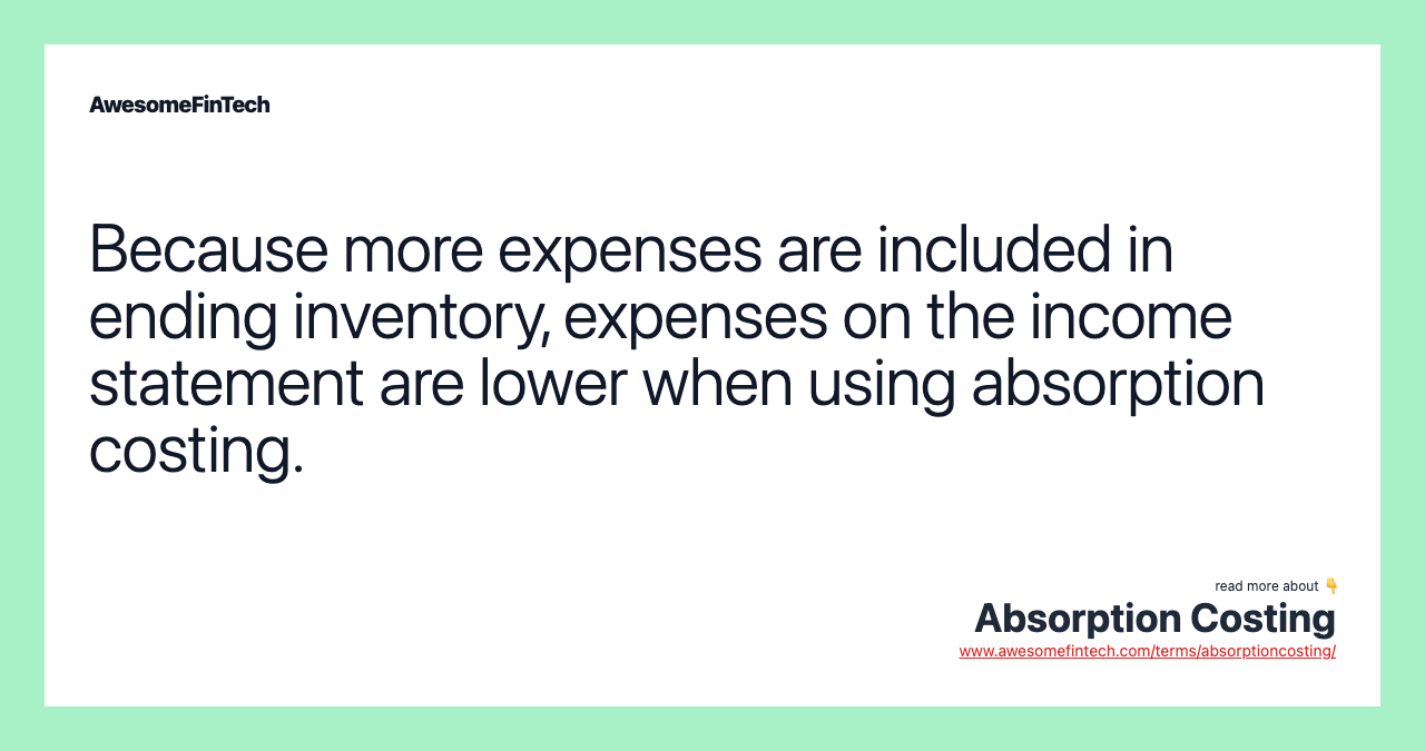 Because more expenses are included in ending inventory, expenses on the income statement are lower when using absorption costing.