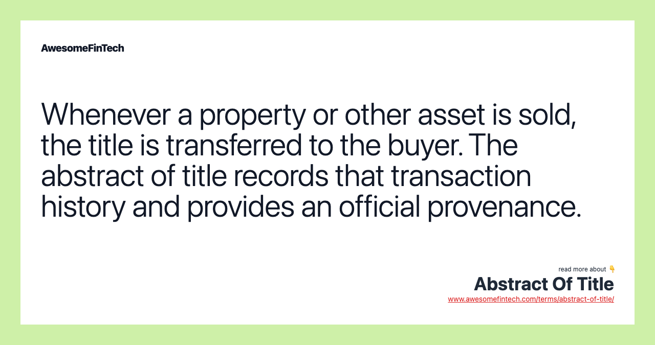 Whenever a property or other asset is sold, the title is transferred to the buyer. The abstract of title records that transaction history and provides an official provenance.