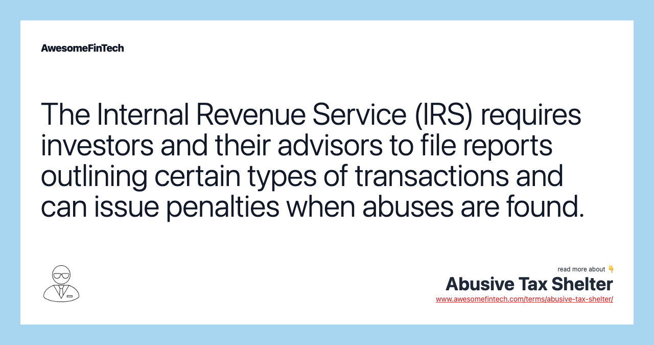The Internal Revenue Service (IRS) requires investors and their advisors to file reports outlining certain types of transactions and can issue penalties when abuses are found.