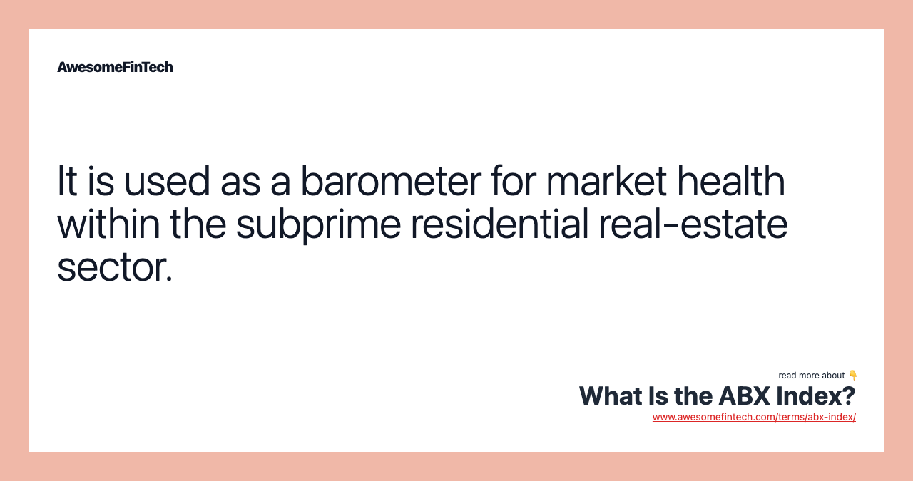 It is used as a barometer for market health within the subprime residential real-estate sector.
