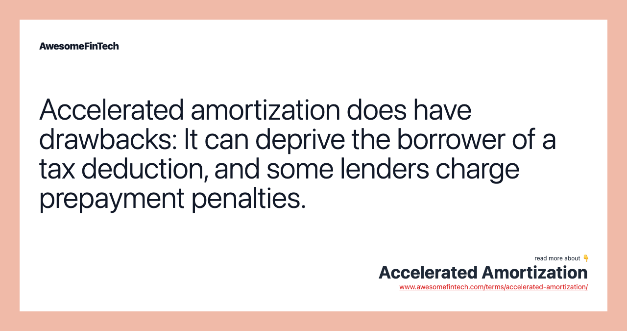 Accelerated amortization does have drawbacks: It can deprive the borrower of a tax deduction, and some lenders charge prepayment penalties.