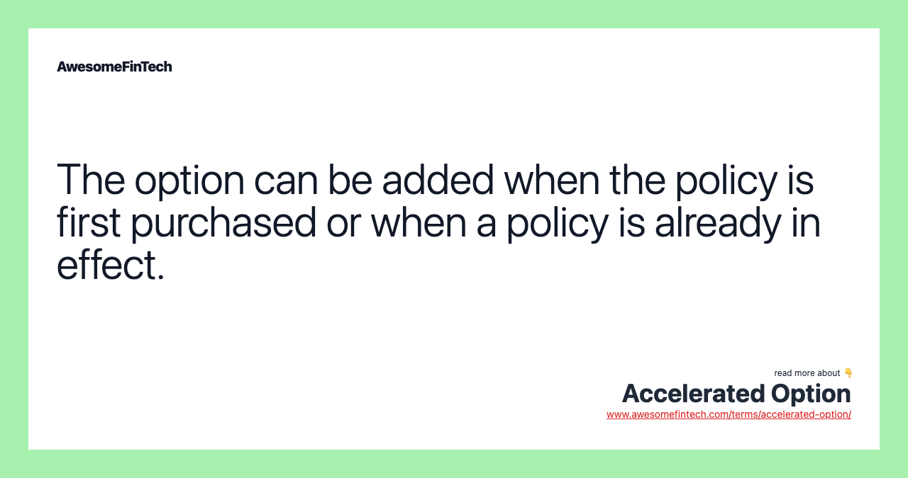 The option can be added when the policy is first purchased or when a policy is already in effect.