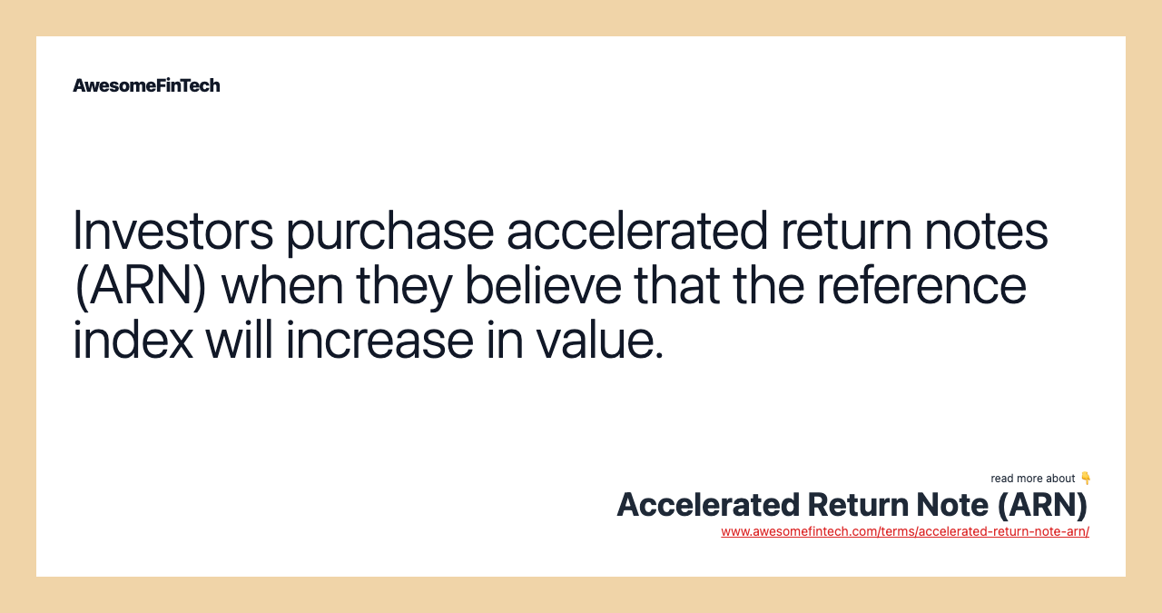 Investors purchase accelerated return notes (ARN) when they believe that the reference index will increase in value.
