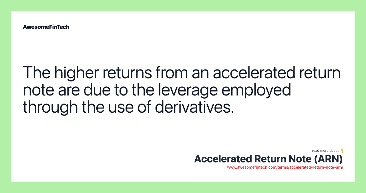 The higher returns from an accelerated return note are due to the leverage employed through the use of derivatives.