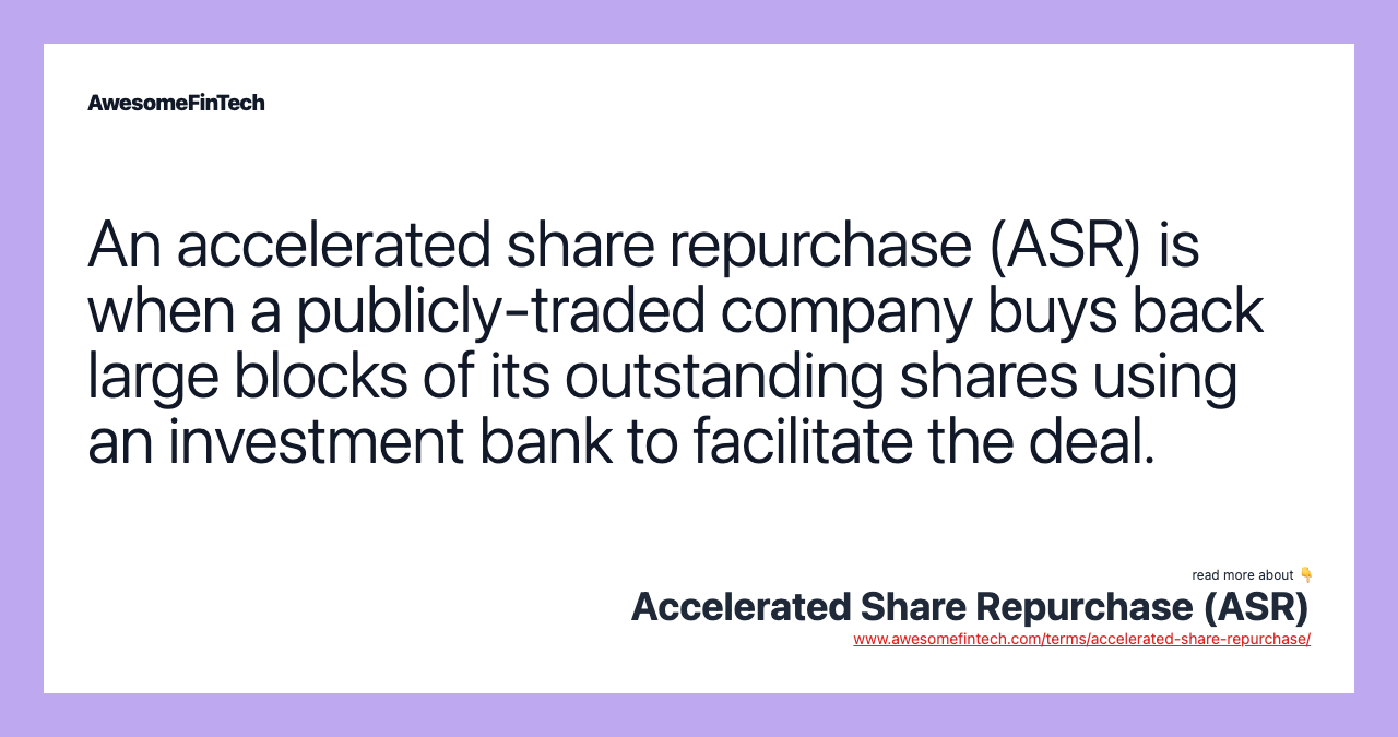 An accelerated share repurchase (ASR) is when a publicly-traded company buys back large blocks of its outstanding shares using an investment bank to facilitate the deal.