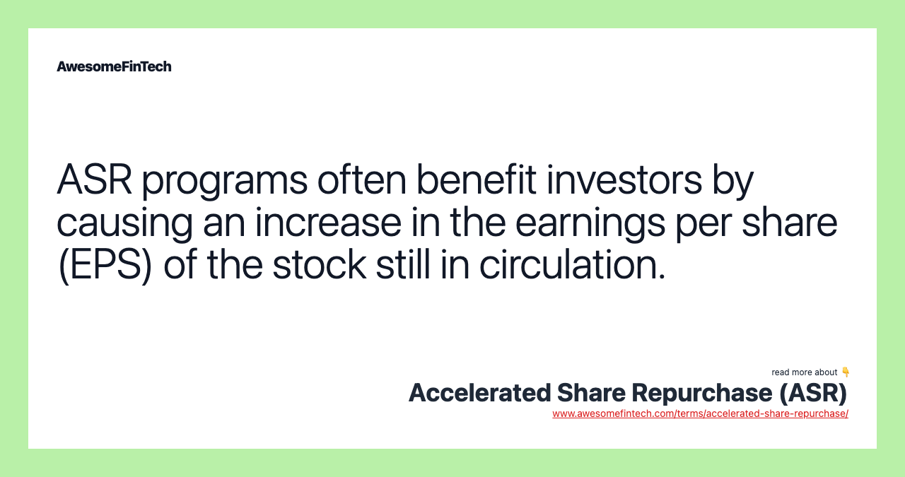 ASR programs often benefit investors by causing an increase in the earnings per share (EPS) of the stock still in circulation.
