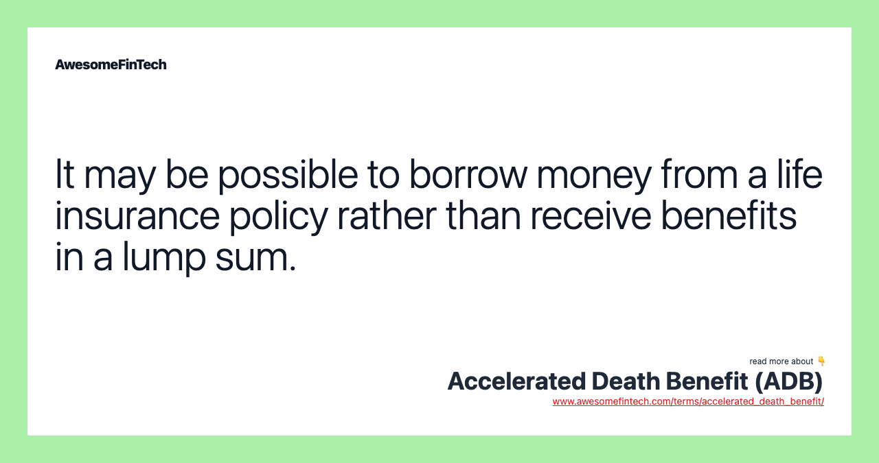 It may be possible to borrow money from a life insurance policy rather than receive benefits in a lump sum.