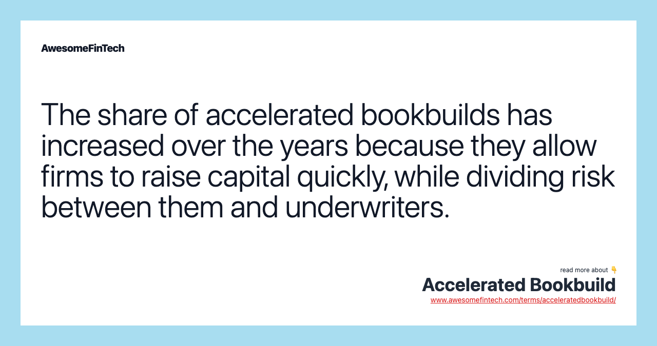 The share of accelerated bookbuilds has increased over the years because they allow firms to raise capital quickly, while dividing risk between them and underwriters.