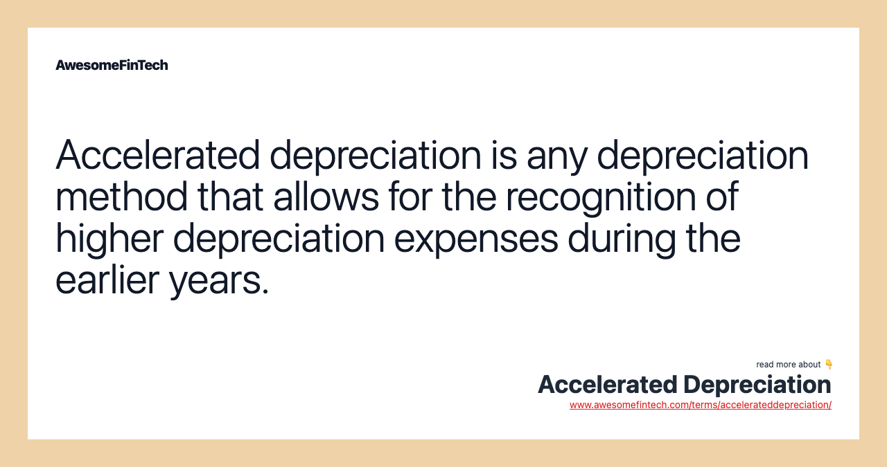 Accelerated depreciation is any depreciation method that allows for the recognition of higher depreciation expenses during the earlier years.