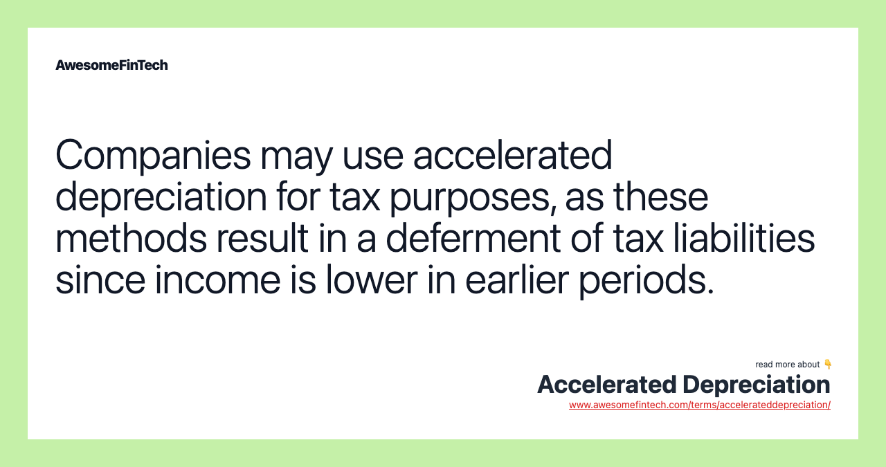 Companies may use accelerated depreciation for tax purposes, as these methods result in a deferment of tax liabilities since income is lower in earlier periods.