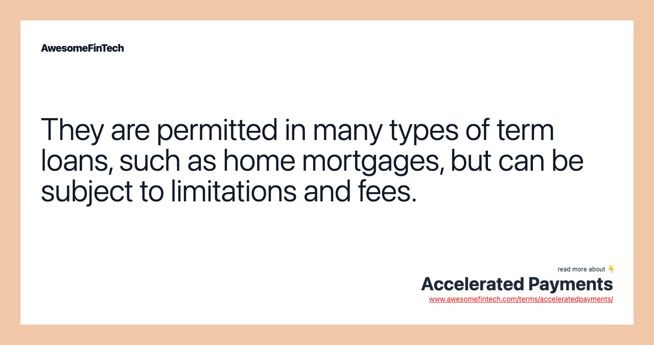 They are permitted in many types of term loans, such as home mortgages, but can be subject to limitations and fees.