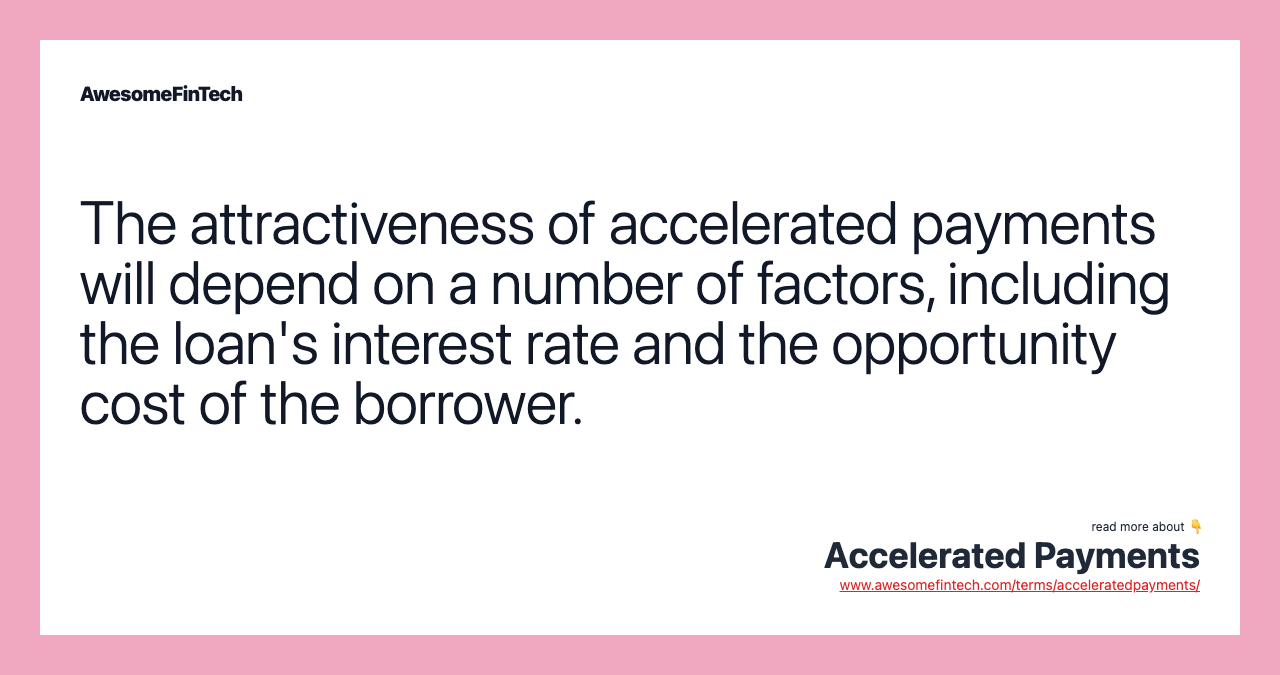 The attractiveness of accelerated payments will depend on a number of factors, including the loan's interest rate and the opportunity cost of the borrower.