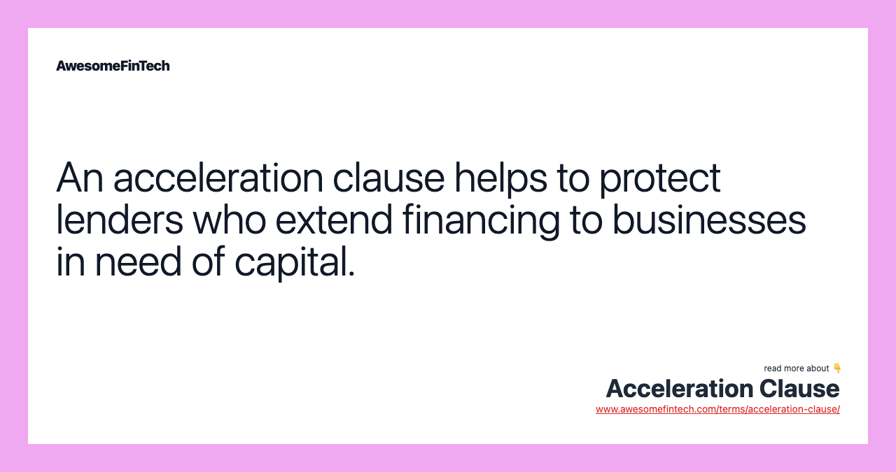 An acceleration clause helps to protect lenders who extend financing to businesses in need of capital.