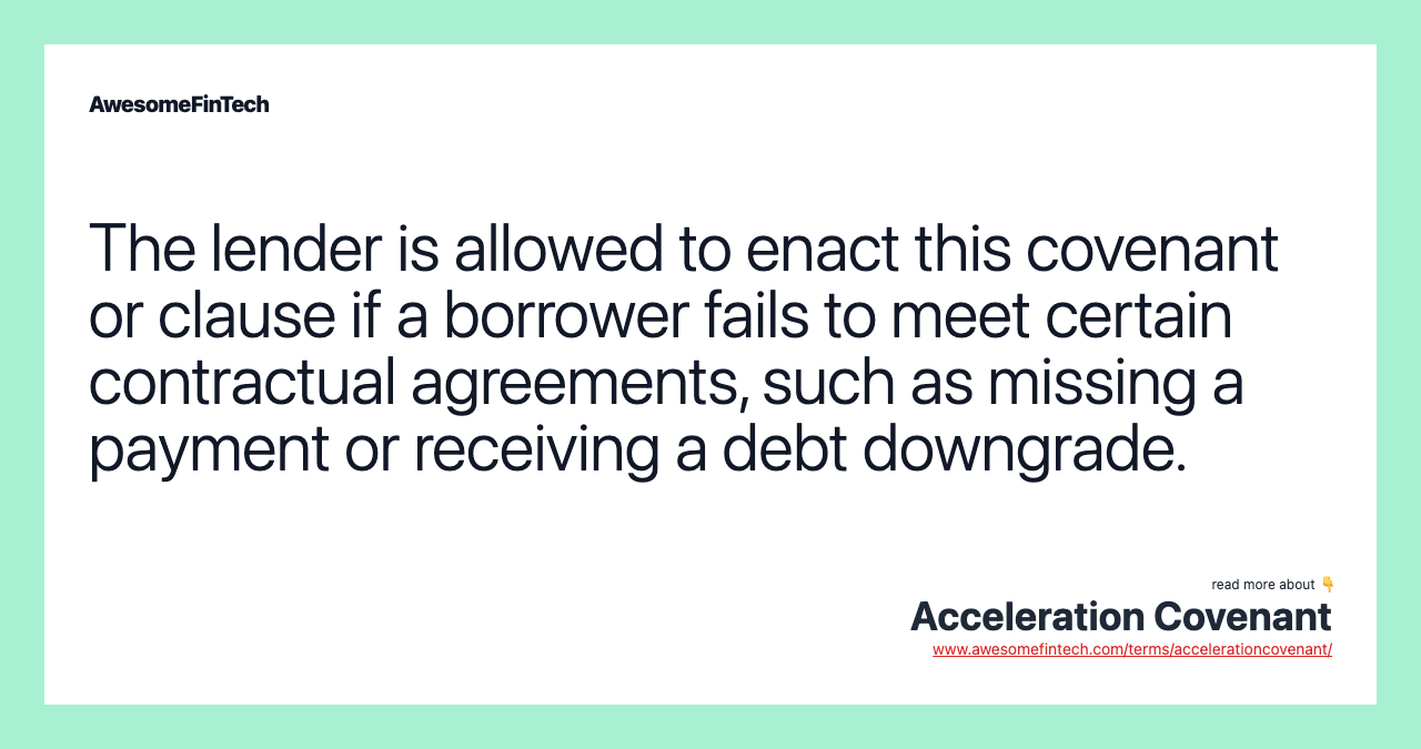The lender is allowed to enact this covenant or clause if a borrower fails to meet certain contractual agreements, such as missing a payment or receiving a debt downgrade.