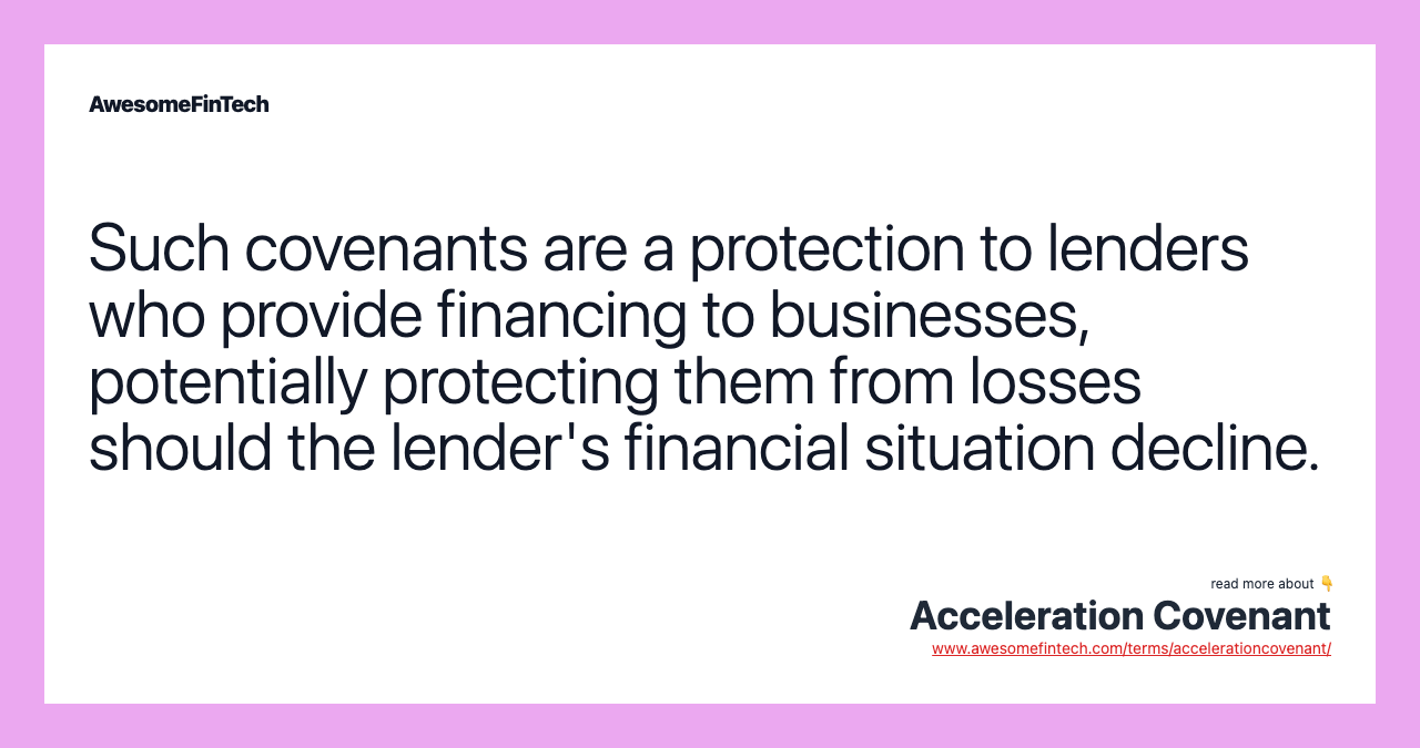 Such covenants are a protection to lenders who provide financing to businesses, potentially protecting them from losses should the lender's financial situation decline.
