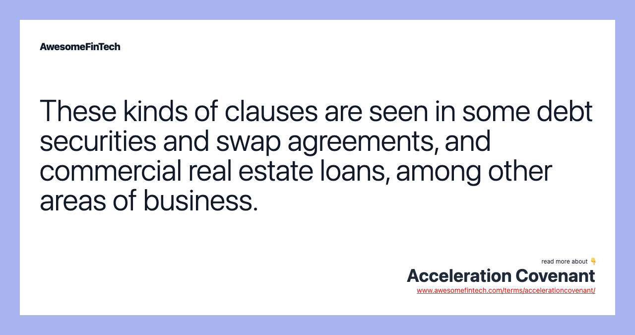 These kinds of clauses are seen in some debt securities and swap agreements, and commercial real estate loans, among other areas of business.