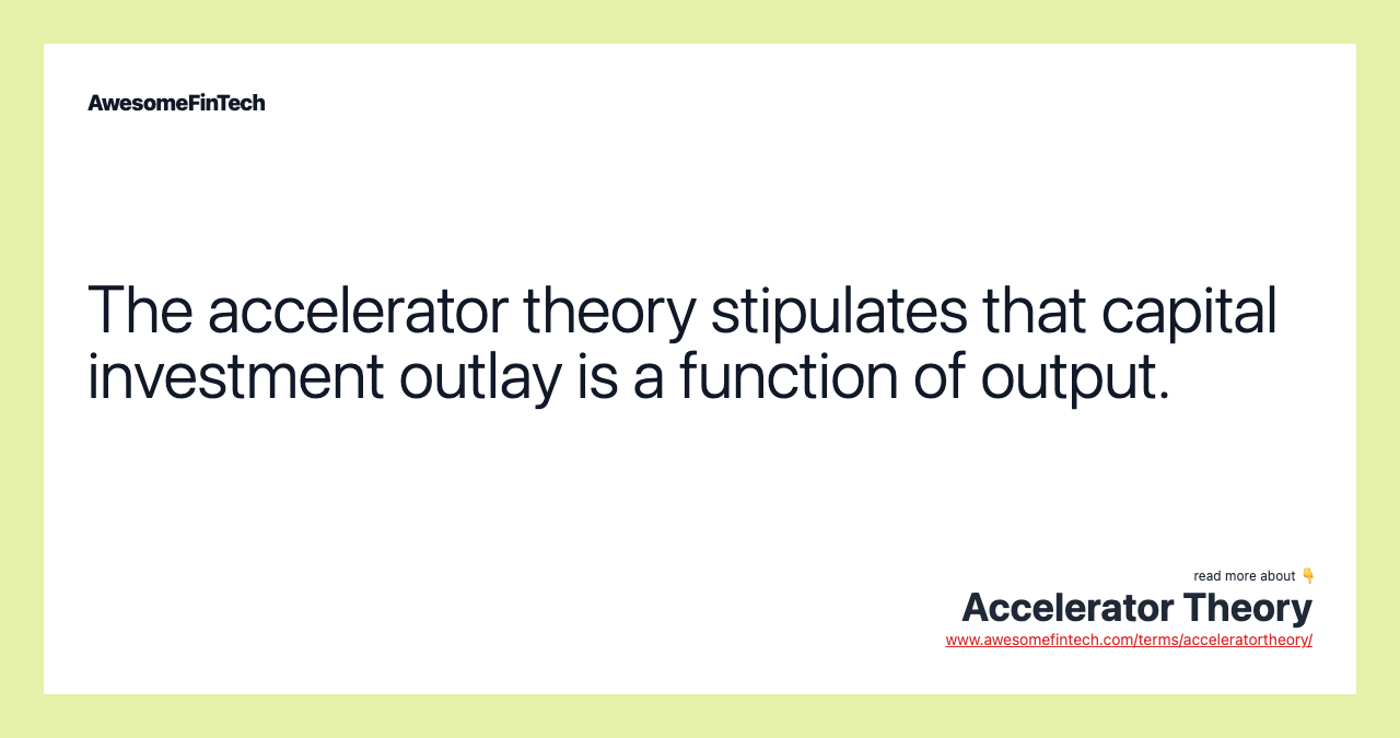 The accelerator theory stipulates that capital investment outlay is a function of output.