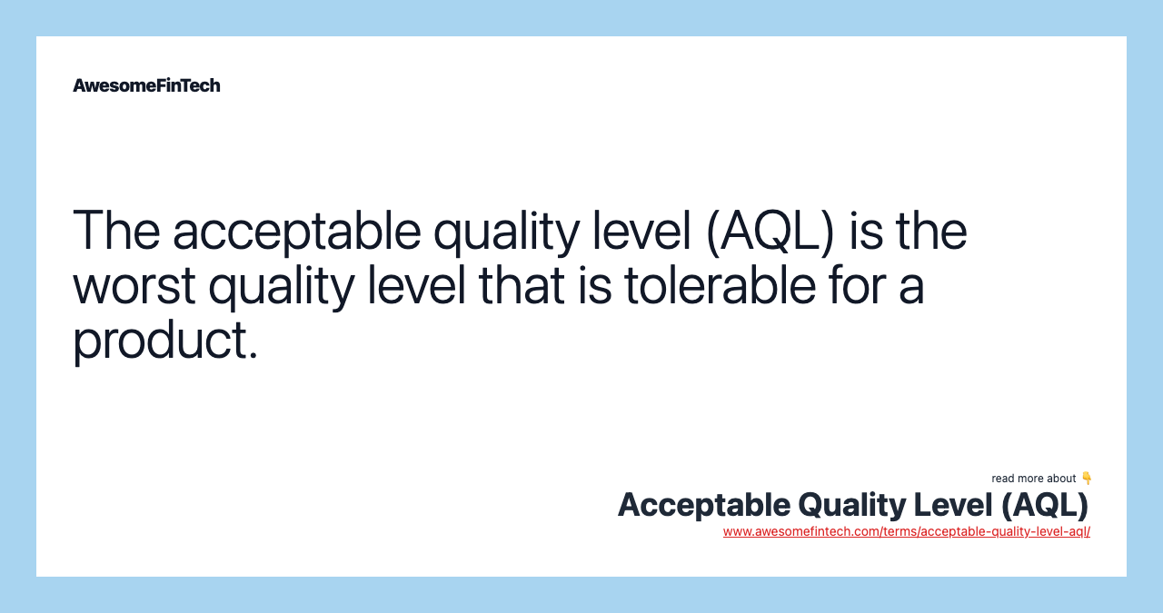 The acceptable quality level (AQL) is the worst quality level that is tolerable for a product.