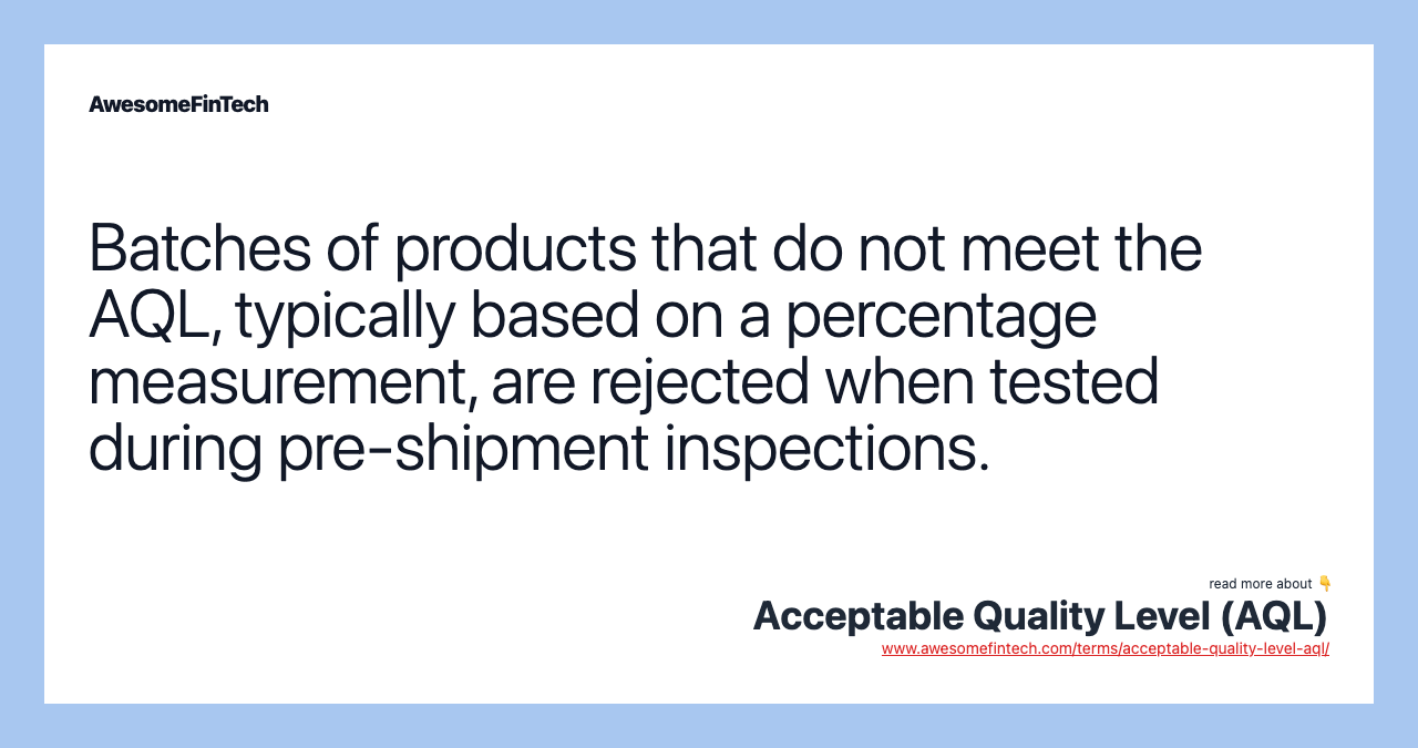 Batches of products that do not meet the AQL, typically based on a percentage measurement, are rejected when tested during pre-shipment inspections.