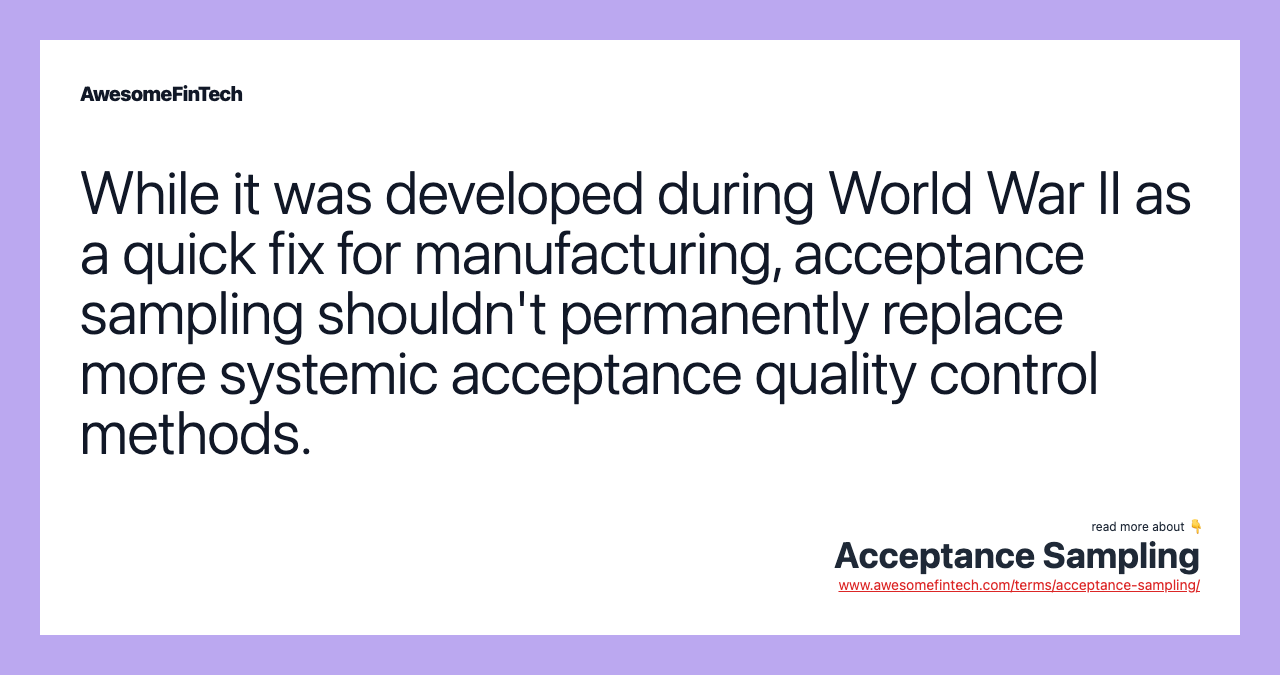 While it was developed during World War II as a quick fix for manufacturing, acceptance sampling shouldn't permanently replace more systemic acceptance quality control methods.