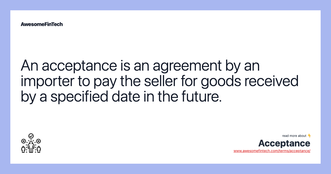 An acceptance is an agreement by an importer to pay the seller for goods received by a specified date in the future.