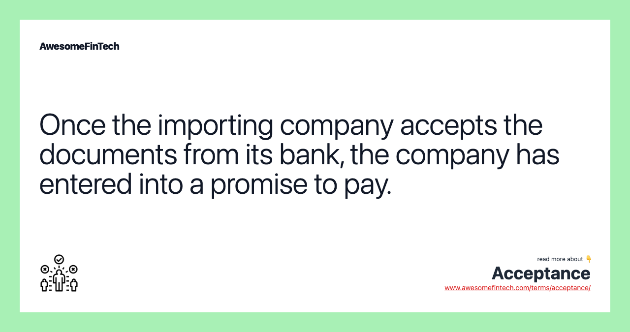 Once the importing company accepts the documents from its bank, the company has entered into a promise to pay.