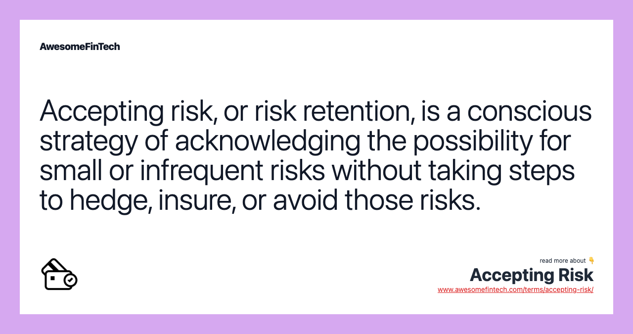 Accepting risk, or risk retention, is a conscious strategy of acknowledging the possibility for small or infrequent risks without taking steps to hedge, insure, or avoid those risks.