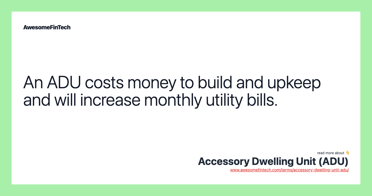 An ADU costs money to build and upkeep and will increase monthly utility bills.