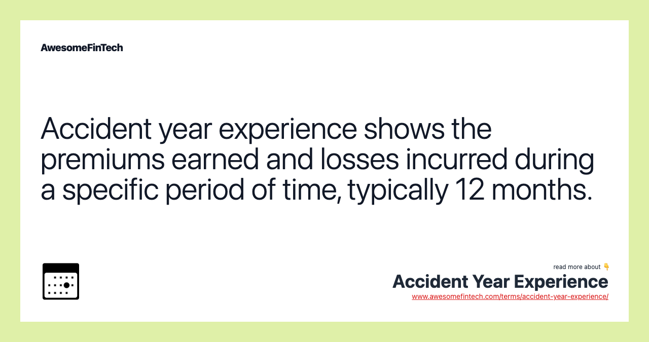 Accident year experience shows the premiums earned and losses incurred during a specific period of time, typically 12 months.