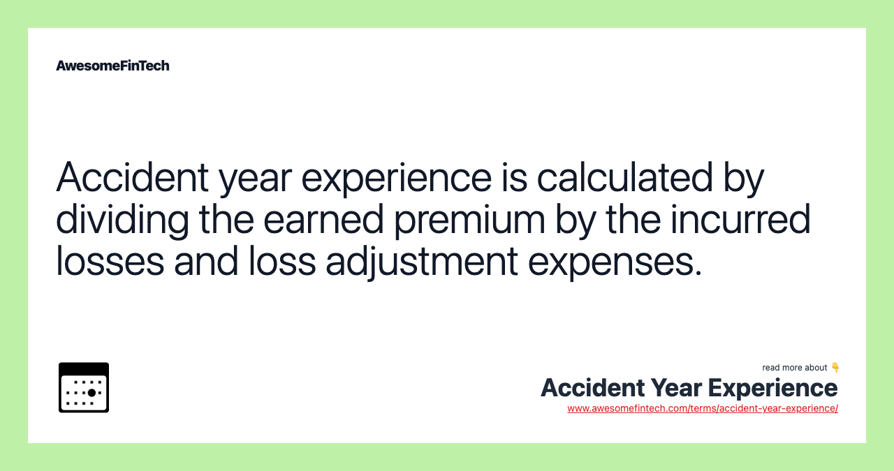 Accident year experience is calculated by dividing the earned premium by the incurred losses and loss adjustment expenses.