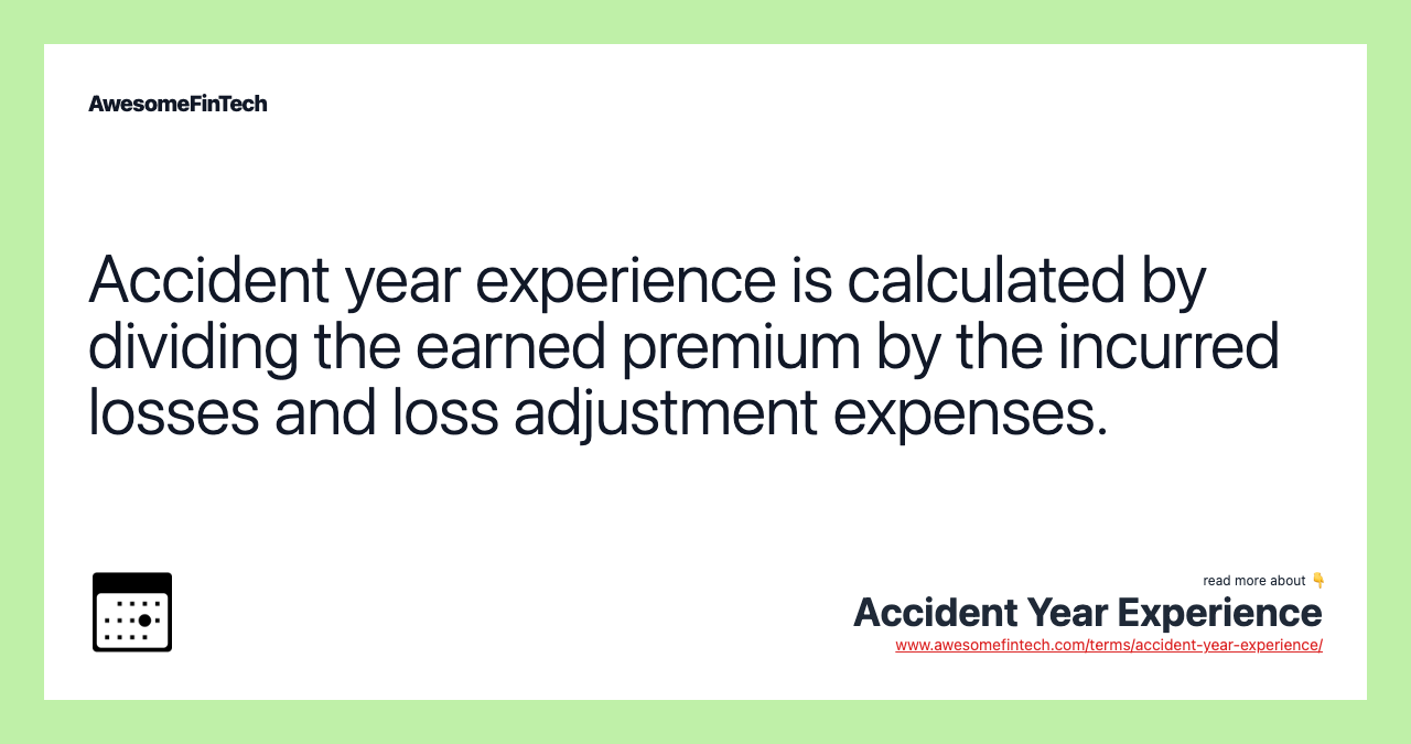 Accident year experience is calculated by dividing the earned premium by the incurred losses and loss adjustment expenses.